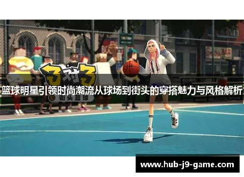 篮球明星引领时尚潮流从球场到街头的穿搭魅力与风格解析