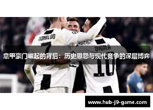 意甲豪门崛起的背后：历史恩怨与现代竞争的深层博弈
