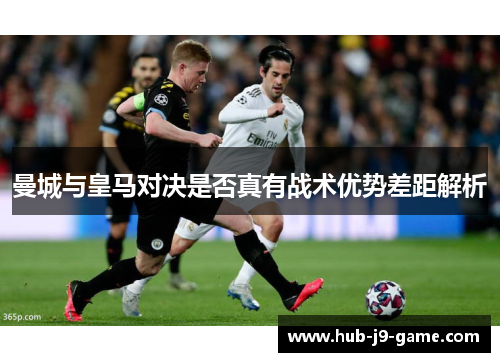 曼城与皇马对决是否真有战术优势差距解析
