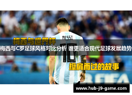 梅西与C罗足球风格对比分析 谁更适合现代足球发展趋势
