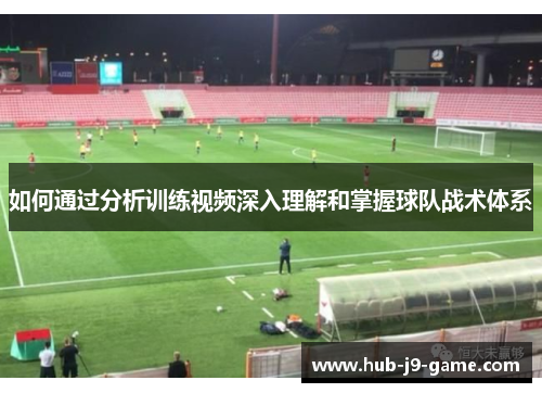 如何通过分析训练视频深入理解和掌握球队战术体系