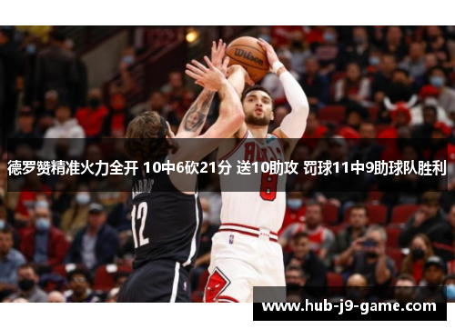 德罗赞精准火力全开 10中6砍21分 送10助攻 罚球11中9助球队胜利