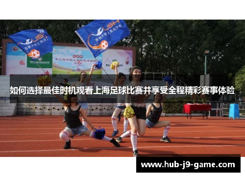 如何选择最佳时机观看上海足球比赛并享受全程精彩赛事体验
