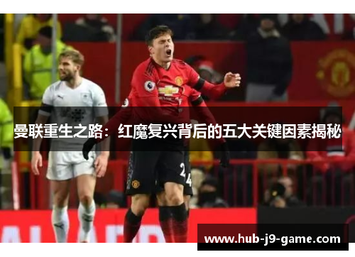 曼联重生之路：红魔复兴背后的五大关键因素揭秘