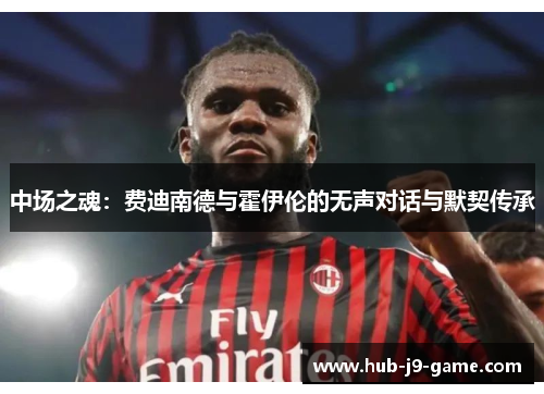中场之魂：费迪南德与霍伊伦的无声对话与默契传承