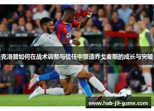 克洛普如何在战术调整与信任中塑造乔戈麦斯的成长与突破