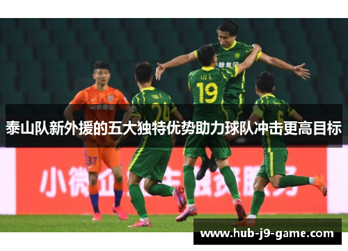 泰山队新外援的五大独特优势助力球队冲击更高目标