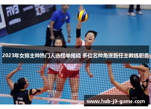 2023年女排主帅热门人选榜单揭晓 多位名帅角逐新任主教练职务