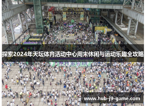 探索2024年天坛体育活动中心周末休闲与运动乐趣全攻略