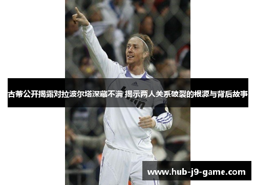 古蒂公开揭露对拉波尔塔深藏不满 揭示两人关系破裂的根源与背后故事