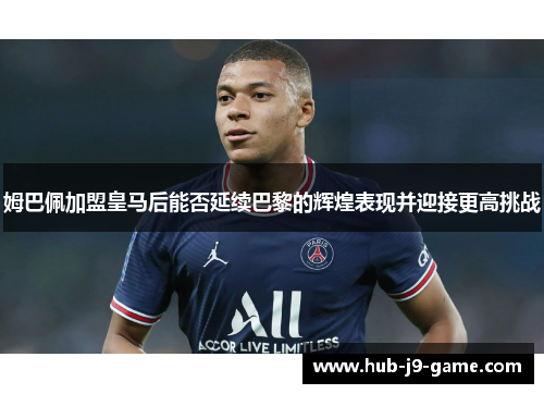 姆巴佩加盟皇马后能否延续巴黎的辉煌表现并迎接更高挑战