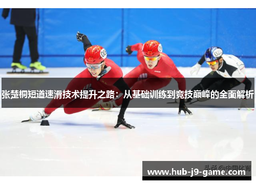 张楚桐短道速滑技术提升之路：从基础训练到竞技巅峰的全面解析