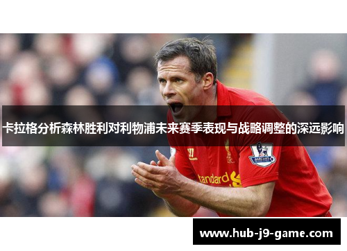 卡拉格分析森林胜利对利物浦未来赛季表现与战略调整的深远影响