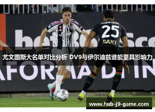 尤文图斯大名单对比分析 DV9与伊尔迪兹谁能更具影响力