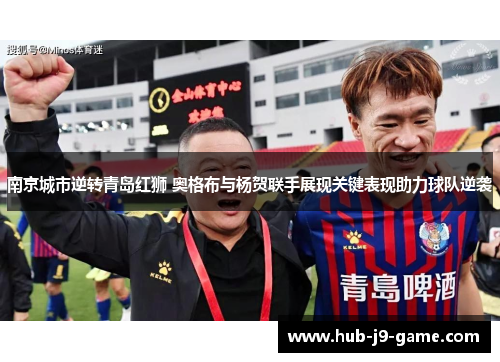 南京城市逆转青岛红狮 奥格布与杨贺联手展现关键表现助力球队逆袭