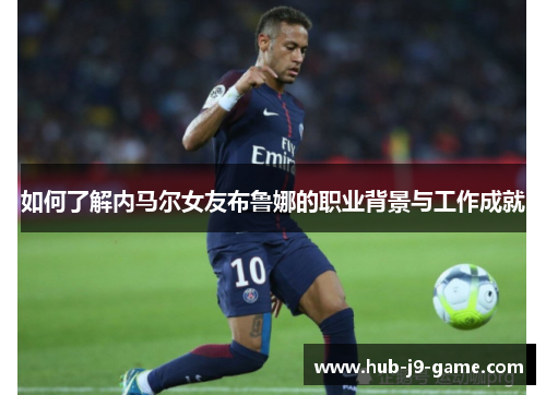 如何了解内马尔女友布鲁娜的职业背景与工作成就