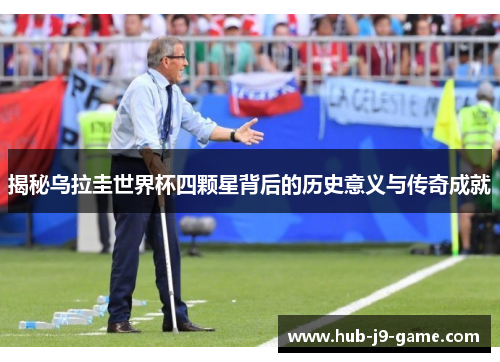 揭秘乌拉圭世界杯四颗星背后的历史意义与传奇成就