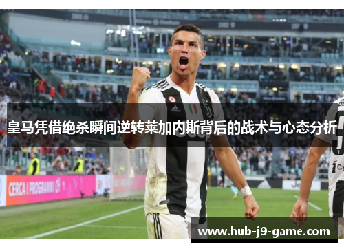 皇马凭借绝杀瞬间逆转莱加内斯背后的战术与心态分析