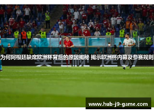 为何阿根廷缺席欧洲杯背后的原因揭秘 揭示欧洲杯内幕及参赛规则