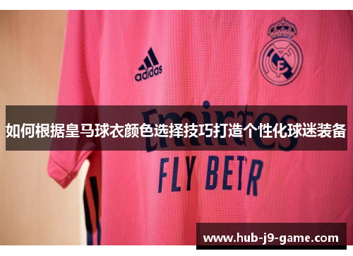 如何根据皇马球衣颜色选择技巧打造个性化球迷装备