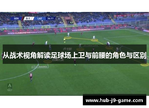 从战术视角解读足球场上卫与前腰的角色与区别