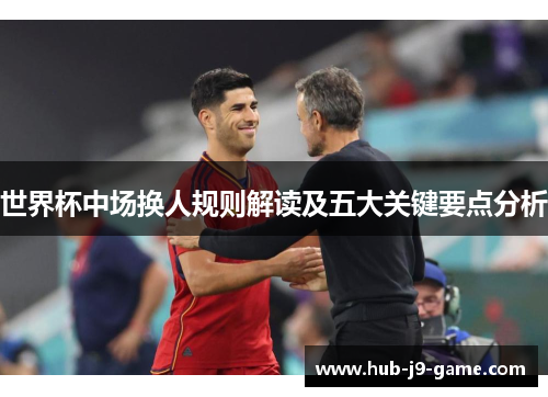 世界杯中场换人规则解读及五大关键要点分析