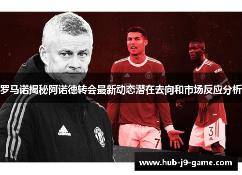 罗马诺揭秘阿诺德转会最新动态潜在去向和市场反应分析