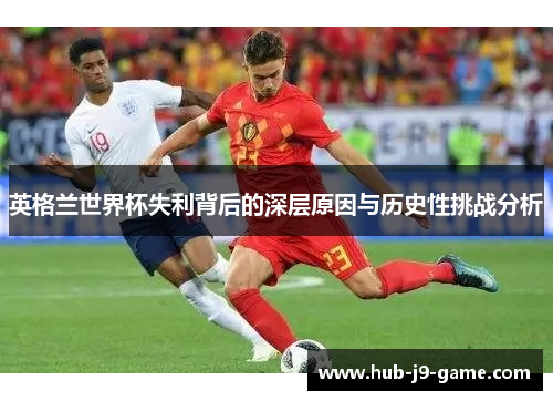 英格兰世界杯失利背后的深层原因与历史性挑战分析
