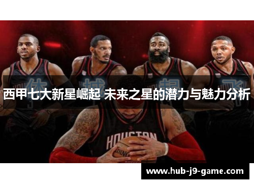 西甲七大新星崛起 未来之星的潜力与魅力分析