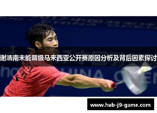谢浩南未能晋级马来西亚公开赛原因分析及背后因素探讨
