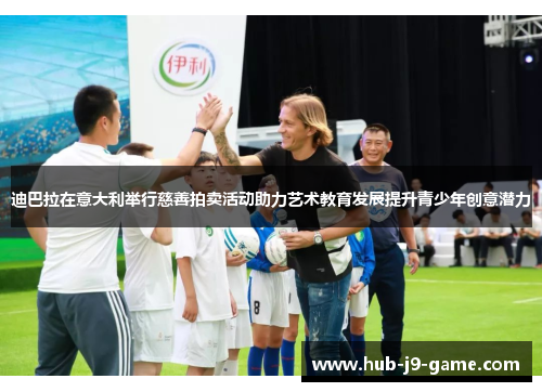 迪巴拉在意大利举行慈善拍卖活动助力艺术教育发展提升青少年创意潜力