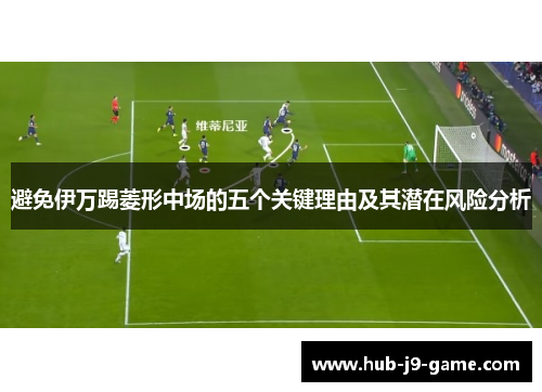 避免伊万踢菱形中场的五个关键理由及其潜在风险分析 避免伊万踢菱形中场的五个关键理由及其潜在风险分析
