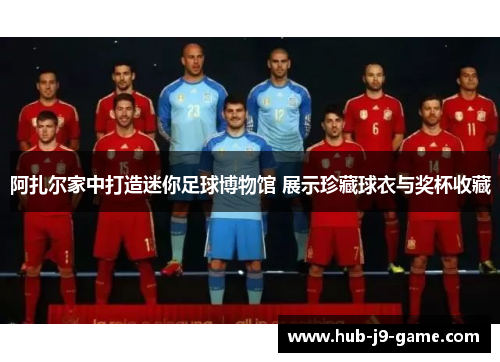 阿扎尔家中打造迷你足球博物馆 展示珍藏球衣与奖杯收藏 阿扎尔家中打造迷你足球博物馆 展示珍藏球衣与奖杯收藏