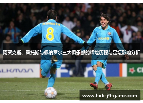 阿贾克斯、桑托斯与佩纳罗尔三大俱乐部的辉煌历程与足坛影响分析 阿贾克斯、桑托斯与佩纳罗尔三大俱乐部的辉煌历程与足坛影响分析
