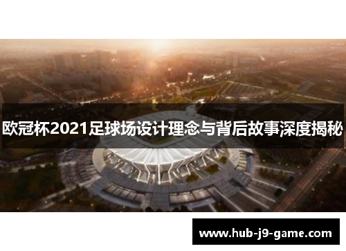 欧冠杯2021足球场设计理念与背后故事深度揭秘