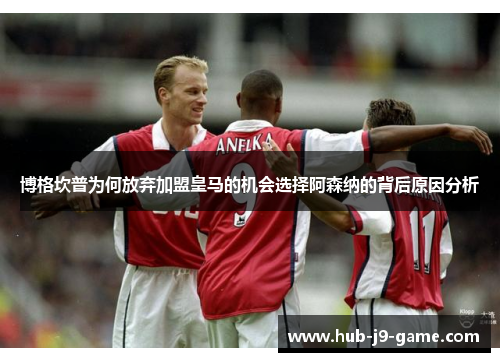 博格坎普为何放弃加盟皇马的机会选择阿森纳的背后原因分析 博格坎普为何放弃加盟皇马的机会选择阿森纳的背后原因分析