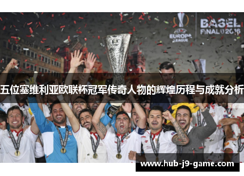 五位塞维利亚欧联杯冠军传奇人物的辉煌历程与成就分析 五位塞维利亚欧联杯冠军传奇人物的辉煌历程与成就分析