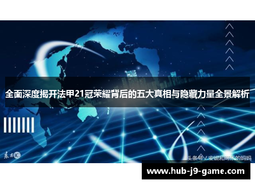 全面深度揭开法甲21冠荣耀背后的五大真相与隐藏力量全景解析 全面深度揭开法甲21冠荣耀背后的五大真相与隐藏力量全景解析