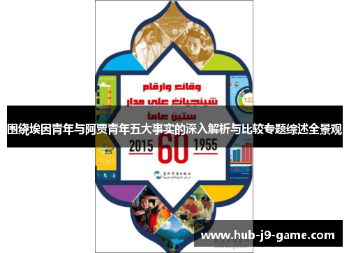 围绕埃因青年与阿贾青年五大事实的深入解析与比较专题综述全景观 围绕埃因青年与阿贾青年五大事实的深入解析与比较专题综述全景观