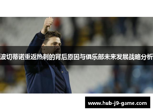 波切蒂诺重返热刺的背后原因与俱乐部未来发展战略分析 波切蒂诺重返热刺的背后原因与俱乐部未来发展战略分析