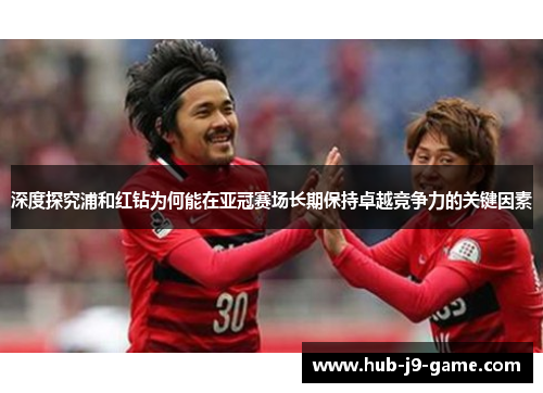 深度探究浦和红钻为何能在亚冠赛场长期保持卓越竞争力的关键因素 深度探究浦和红钻为何能在亚冠赛场长期保持卓越竞争力的关键因素