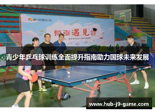 青少年乒乓球训练全面提升指南助力国球未来发展