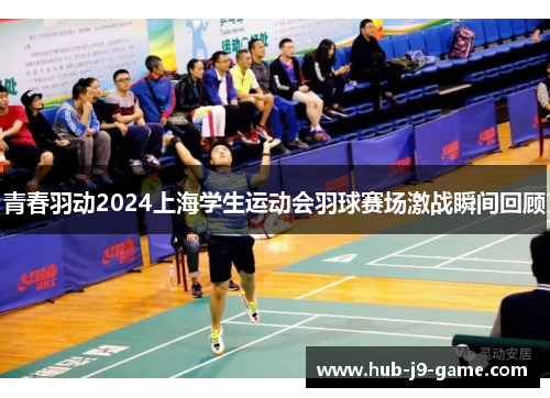 青春羽动2024上海学生运动会羽球赛场激战瞬间回顾