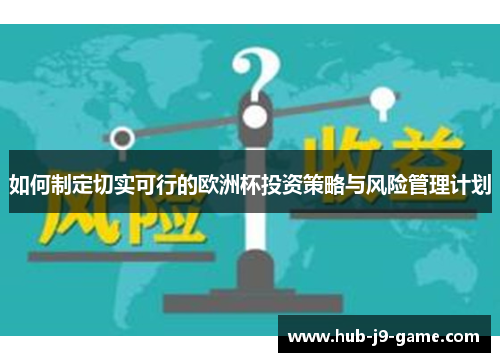 如何制定切实可行的欧洲杯投资策略与风险管理计划 如何制定切实可行的欧洲杯投资策略与风险管理计划