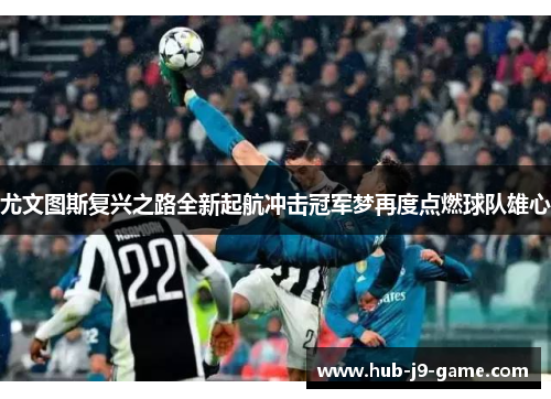 尤文图斯复兴之路全新起航冲击冠军梦再度点燃球队雄心