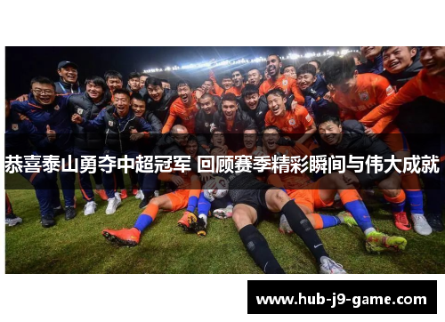 恭喜泰山勇夺中超冠军 回顾赛季精彩瞬间与伟大成就 恭喜泰山勇夺中超冠军 回顾赛季精彩瞬间与伟大成就