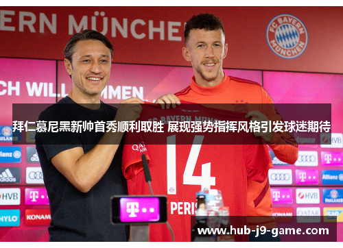 拜仁慕尼黑新帅首秀顺利取胜 展现强势指挥风格引发球迷期待