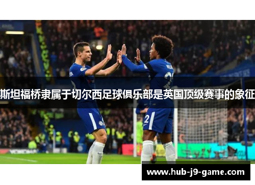 斯坦福桥隶属于切尔西足球俱乐部是英国顶级赛事的象征