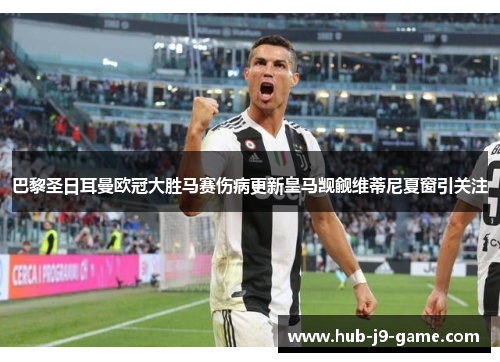 巴黎圣日耳曼欧冠大胜马赛伤病更新皇马觊觎维蒂尼夏窗引关注