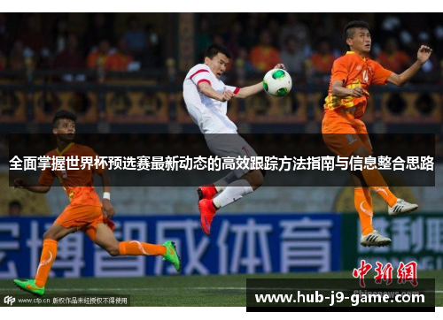 全面掌握世界杯预选赛最新动态的高效跟踪方法指南与信息整合思路